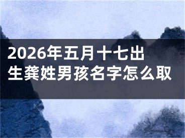2026年五月十七出生龚姓男孩名字怎么取