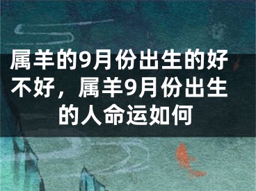 属羊的9月份出生的好不好,属羊9月份出生的人命运如何