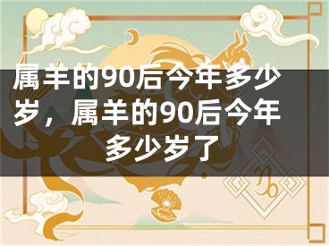 属羊的90后今年多少岁,属羊的90后今年多少岁了