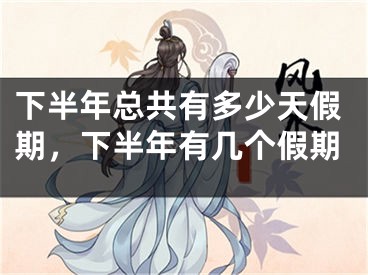 下半年总共有多少天假期，下半年有几个假期