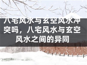八宅风水与玄空风水冲突吗，八宅风水与玄空风水之间的异同