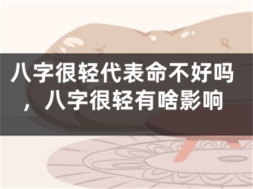 八字很轻代表命不好吗,八字很轻有啥影响
