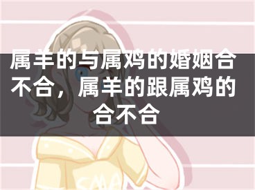 属羊的与属鸡的婚姻合不合,属羊的跟属鸡的合不合