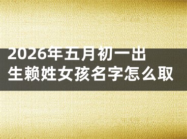 2026年五月初一出生赖姓女孩名字怎么取