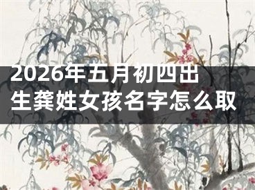 2026年五月初四出生龚姓女孩名字怎么取
