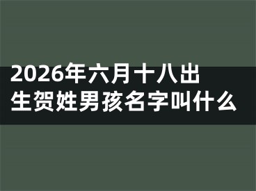 2026年六月十八出生贺姓男孩名字叫什么