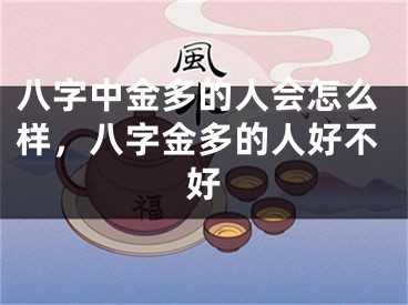 八字中金多的人会怎么样，八字金多的人好不好