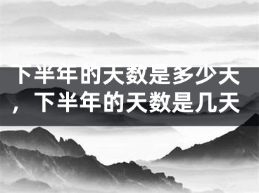 下半年的天数是多少天，下半年的天数是几天