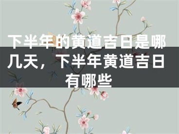 下半年的黄道吉日是哪几天，下半年黄道吉日有哪些