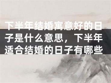 下半年结婚寓意好的日子是什么意思，下半年适合结婚的日子有哪些