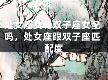 处女座女和双子座女配吗,处女座跟双子座匹配度