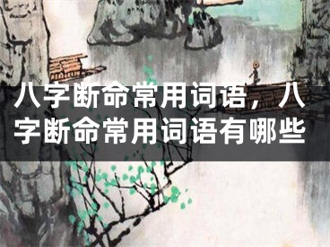 八字断命常用词语，八字断命常用词语有哪些
