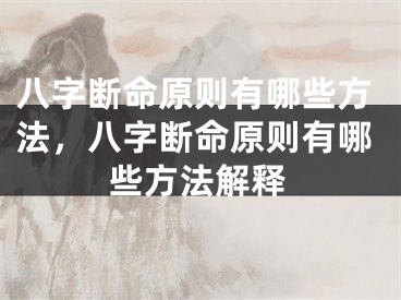 八字断命原则有哪些方法，八字断命原则有哪些方法解释