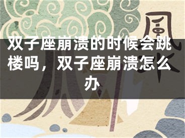 双子座崩溃的时候会跳楼吗，双子座崩溃怎么办