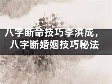 八字断命技巧李洪成，八字断婚姻技巧秘法