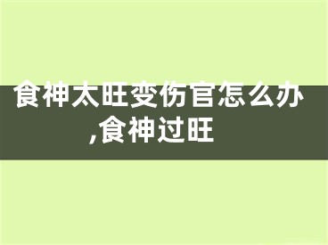 食神太旺变伤官怎么办,食神过旺