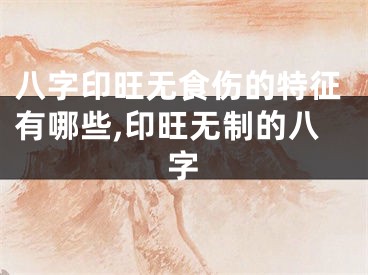 八字印旺无食伤的特征有哪些,印旺无制的八字