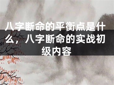 八字断命的平衡点是什么，八字断命的实战初级内容