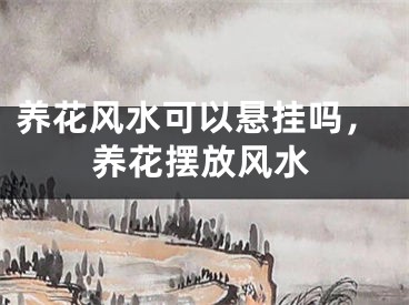 养花风水可以悬挂吗,养花摆放风水