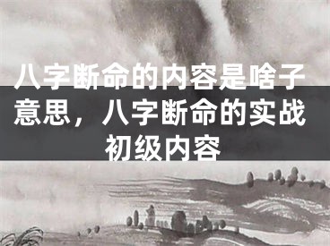 八字断命的内容是啥子意思，八字断命的实战初级内容
