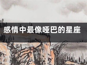 感情中最像哑巴的星座