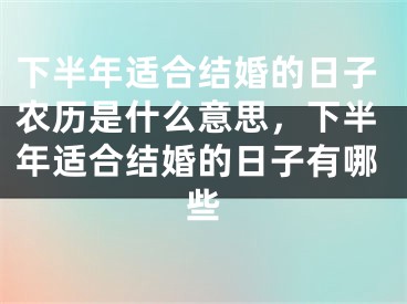 下半年适合结婚的日子农历是什么意思，下半年适合结婚的日子有哪些