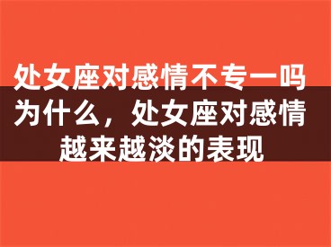 处女座对感情不专一吗为什么，处女座对感情越来越淡的表现