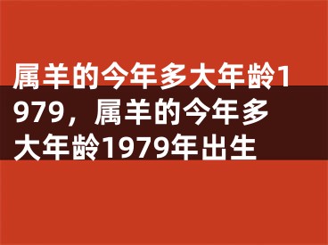属羊的今年多大年龄1979,属羊的今年多大年龄1979年出生