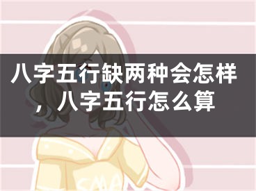 八字五行缺两种会怎样，八字五行怎么算