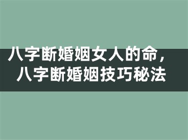 八字断婚姻女人的命，八字断婚姻技巧秘法