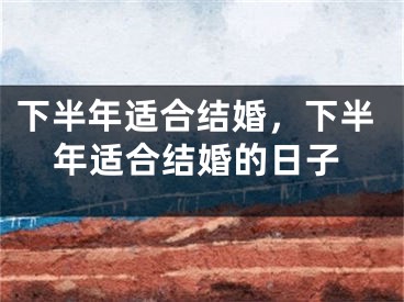 下半年适合结婚，下半年适合结婚的日子