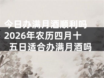 今日办满月酒顺利吗 2026年农历四月十五日适合办满月酒吗
