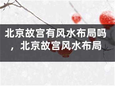 北京故宫有风水布局吗，北京故宫风水布局