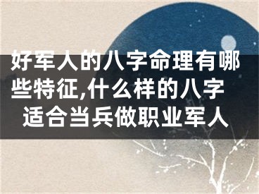 好军人的八字命理有哪些特征,什么样的八字适合当兵做职业军人