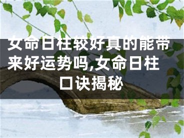 女命日柱较好真的能带来好运势吗,女命日柱口诀揭秘