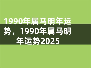 1990年属马明年运势，1990年属马明年运势2025