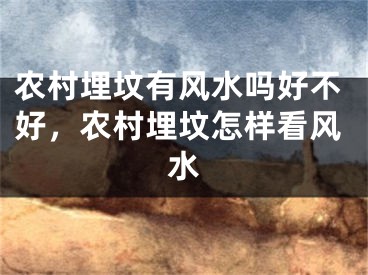 农村埋坟有风水吗好不好，农村埋坟怎样看风水