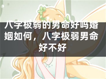 八字极弱的男命好吗婚姻如何，八字极弱男命好不好