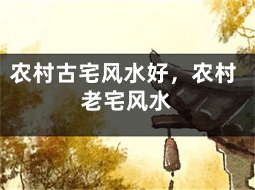 农村古宅风水好，农村老宅风水