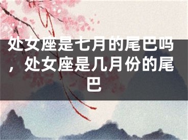 处女座是七月的尾巴吗,处女座是几月份的尾巴