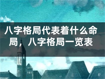 八字格局代表着什么命局,八字格局一览表
