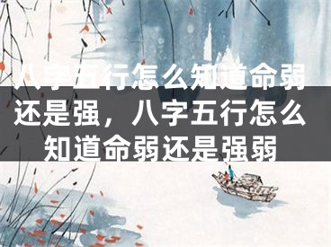 八字五行怎么知道命弱还是强，八字五行怎么知道命弱还是强弱