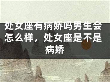 处女座有病娇吗男生会怎么样,处女座是不是病娇