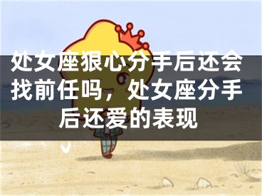 处女座狠心分手后还会找前任吗，处女座分手后还爱的表现