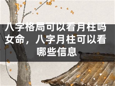八字格局可以看月柱吗女命，八字月柱可以看哪些信息