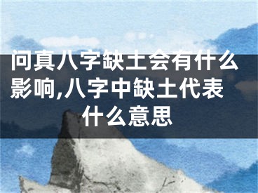 问真八字缺土会有什么影响,八字中缺土代表什么意思
