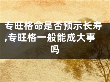 专旺格命是否预示长寿,专旺格一般能成大事吗