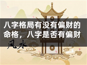 八字格局有没有偏财的命格，八字是否有偏财