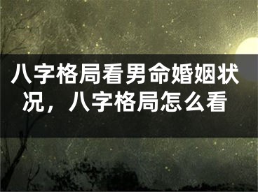 八字格局看男命婚姻状况，八字格局怎么看