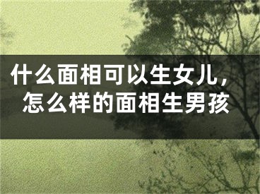 什么面相可以生女儿，怎么样的面相生男孩
